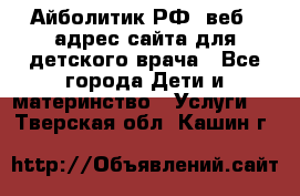 Айболитик.РФ  веб – адрес сайта для детского врача - Все города Дети и материнство » Услуги   . Тверская обл.,Кашин г.